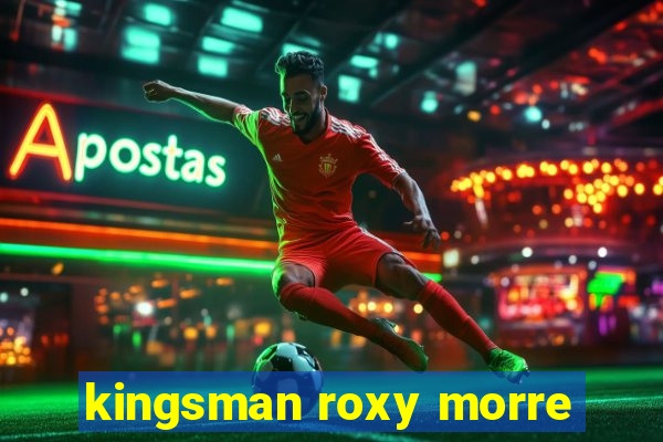 kingsman roxy morre